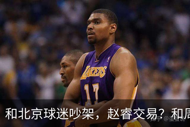 和北京球迷吵架，赵睿交易？和周琦互动，谁注意他表态，去向曝光